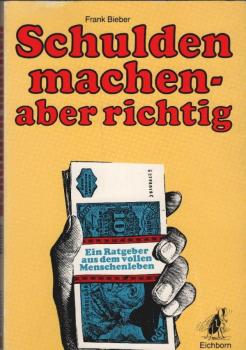 Schulden machen - aber richtig : e. Ratgeber aus d. vollen Menschenleben ; 365 Hinweise zum kreativen Schuldenmachen.