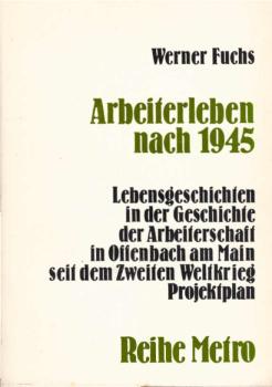 Arbeiterleben nach 1945 [neunzehnhundertfünfundvierzig] : Lebensgeschichten in d. Geschichte d. Arbeiterschaft in Offenbach am Main seit d. Zweiten Weltkrieg ; Projektplan.