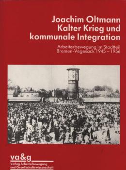 Kalter Krieg und kommunale Integration. Arbeiterbewegung im Stadtteil Bremen-Vegesack 1945 - 1956.