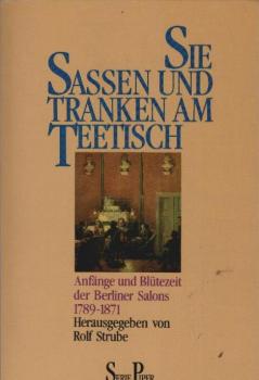 Sie sassen und tranken am Teetisch : Anfänge und Blütezeit der Berliner Salons 1789 - 1871.