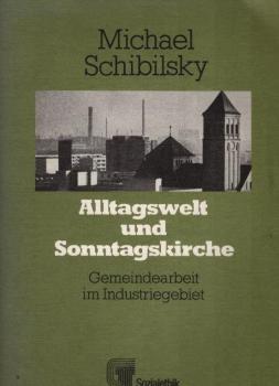 Alltagswelt und Sonntagskirche : sozialeth. orientierte Gemeindearbeit im Industriegebiet.