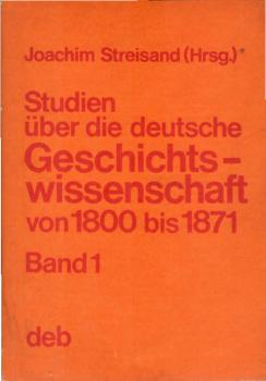Studien über die deutsche Geschichtswissenschaft; Teil: Bd. 1., Die deutsche Geschichtswissenschaft vom Beginn des 19. Jahrhunderts bis zur Reichseinigung von oben