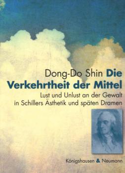 Die Verkehrtheit der Mittel : Lust und Unlust an der Gewalt in Schillers Ästhetik und späten Dramen.