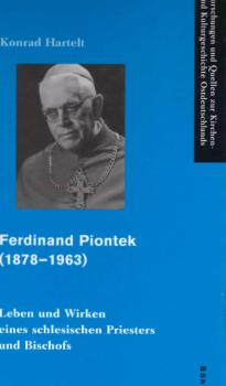 Ferdinand Piontek (1878 - 1963). Leben und Wirken eines schlesischen Priesters und Bischofs.