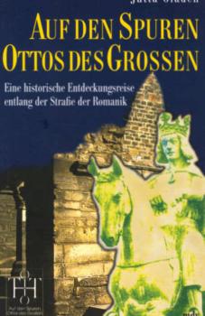 Auf den Spuren Ottos des Großen : eine historische Entdeckungsreise entlang der Straße der Romanik.