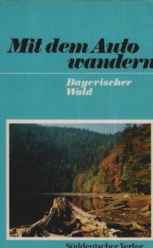 Bayerischer Wald : Im Auto u. auf Schusters Rappen von Berg zu Berg im Bayerwald.