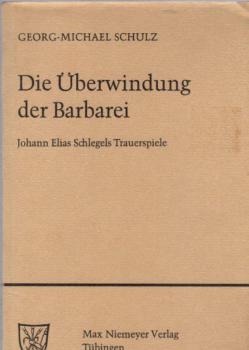 Die Überwindung der Barbarei : Johann Elias Schlegels Trauerspiele.