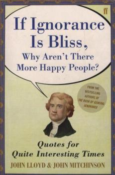 If Ignorance Is Bliss, Why Aren't There More Happy People? : Quotes for Quite Interesting Times