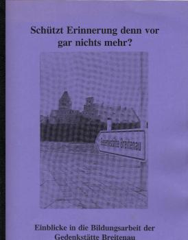 Schützt Erinnerung denn vor gar nichts mehr? Einblicke in die Bildungsarbeit der Gedenstätte Breitenau ; zusammengestellt anläßlich des 10jährigen Bestehens