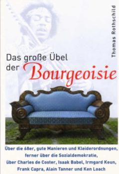 Das große Übel der Bourgeoisie : über die 68er, gute Manieren und Kleiderordnungen, ferner über die Sozialdemokratie, über Charles de Coster, Isaak Babel, Irmgard Keun, Frank Capra, Alain Tanner und Ken Loach sowie über Rockmusik.
