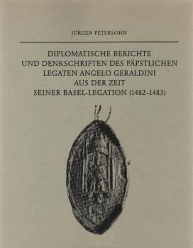 Diplomatische Berichte und Denkschriften des Päpstlichen Legaten Angelo Geraldini aus der Zeit seiner Basel-Legation (1482 - 1483).