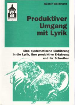 Produktiver Umgang mit Lyrik : eine systematische Einführung in die Lyrik, ihre produktive Erfahrung und ihr Schreiben ; für Schule (Sekundarstufe I und II) und Hochschule sowie zum Selbststudium.