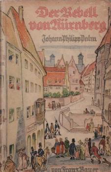 Der Rebell von Nürnberg : Die Tat d. Buchhändlers Johann Philipp Palm.