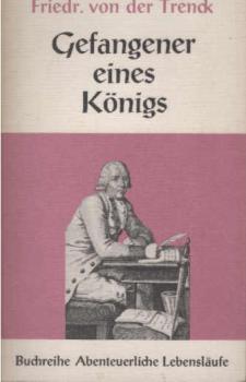 Trenck, Gefangener eines Königs : Von ihm selbst als e. Lehrbuch f. Menschen geschrieben, die wirklich unglücklich sind, oder noch gute Vorbilder f. alle Fälle, zur Nachfolge bedürfen.