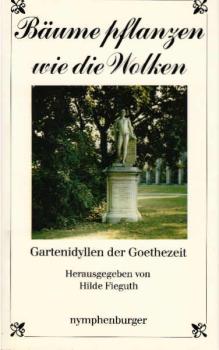 Bäume pflanzen wie die Wolken : Gartenidyllen d. Goethezeit.
