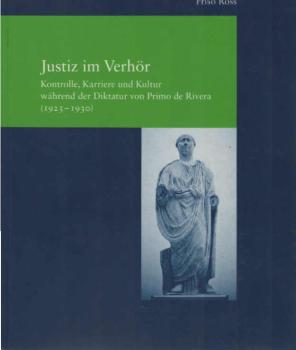 Justiz im Verhör : Kontrolle, Karriere und Kultur während der Diktatur von Primo de Rivera (1923 - 1930).