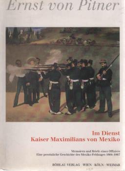 Im Dienst Kaiser Maximilians von Mexiko : Memoiren und Briefe eines Offiziers ; eine persönliche Geschichte des Mexiko-Feldzuges 1864 - 1867.