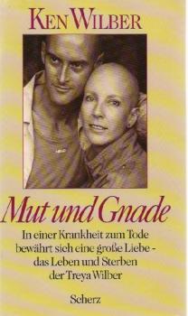 Mut und Gnade : in einer Krankheit zum Tode bewährt sich eine grosse Liebe - das Leben und Sterben der Treya Wilber.