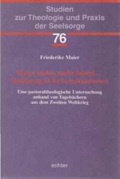 Wenn nichts mehr bleibt ... : Hoffnung in Krisensituationen ; eine pastoraltheologische Untersuchung anhand von Tagebüchern aus dem Zweiten Weltkrieg.