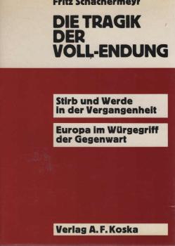 Die Tragik der Voll-Endung : Stirb und Werde in d. Vergangenheit ; Europa im Würgegriff d. Gegenwart.