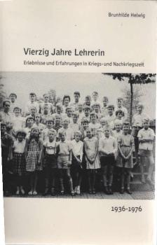 Vierzig Jahre Lehrerin. Erlebnisse und Erfahrungen in Kriegs- und Nachkriegszeit 1936-1976