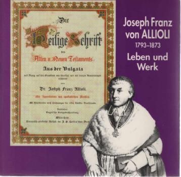 Joseph Franz von Allioli : 1793 - 1873 ; Leben und Werk ; Stadtmuseum Sulzbach-Rosenberg, Sonderausstellung 8. Mai - 27. Juni 1993.
