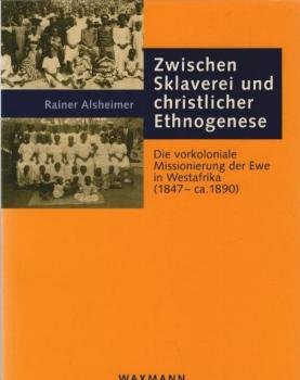 Zwischen Sklaverei und christlicher Ethnogenese : die vorkoloniale Missionierung der Ewe in Westafrika (1847 - ca. 1890).