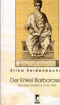 Der Enkel Barbarossas : das Leben Friedrich II. (1194 - 1250).