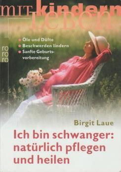 Ich bin schwanger: natürlich pflegen und heilen : Öle und Düfte, Beschwerden lindern, sanfte Geburtsvorbereitung.