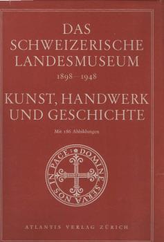 Das Schweizerische Landesmuseum : 1898-1948 ; Kunst, Handwerk u. Geschichte ; Festbuch zum 50. Jahrestag d. Eröffng