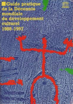 Guide pratique de la Décennie mondiale du développement culturel 1988-1997 : Célébrée sous l'égide de l'Organisation des Nations Unies et de l'Unesco