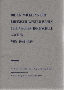 Die Entwicklung der Rheinisch-Westfälischen Technischen Hochschule Aachen von 1949-1959. Ein Bericht Seiner Magnifizenz Professor Dr. - Ing. H. Opitz anläßlich der Feier der Rektoratsübergabe am 11. November 1959.
