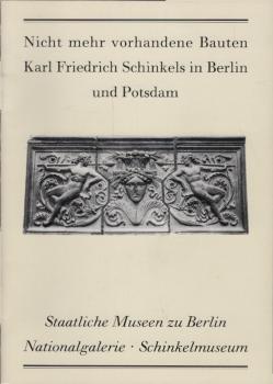 Nicht mehr vorhandene Bauten Karl Friedrich Schinkels in Berlin und Potsdam : Staatliche Museen zu Berlin, Nationalgalerie, Schinkelmuseum Friedrichswerdersche Kirche. Ausstellung vom 13.3.1991 bis 31.10.1991.