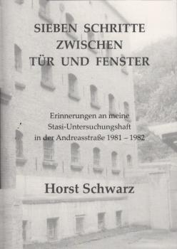 Sieben Schritte zwischen Tür und Fenster : Erinnerungen an meine Stasi-Untersuchungshaft in der Andreasstraße 1981 - 1982.