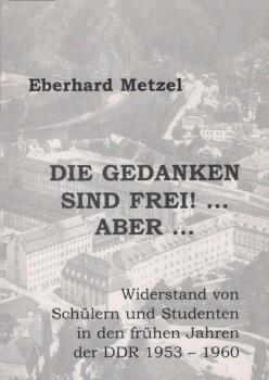 Die Gedanken sind frei! ... aber ... : Widerstand von Schülern und Studenten in den frühen Jahren der DDR 1953 - 1960.