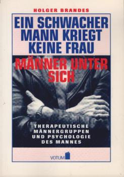 Ein schwacher Mann kriegt keine Frau : Männer unter sich ; therapeutische Männergruppen und Psychologie des Mannes.