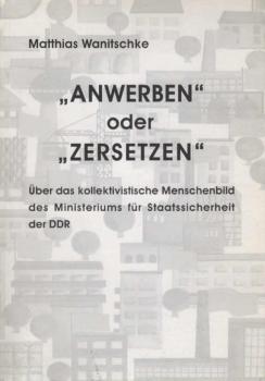 "Anwerben" oder "Zersetzen" : über das kollektivistische Menschenbild des Ministeriums für Staatssicherheit der DDR.