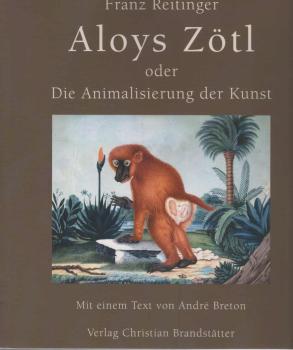 Aloys Zötl oder die Animalisierung der Kunst : wie aus einem Färber der Donaumonarchie ein Surrealist wurde.