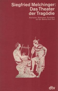 Das Theater der Tragödie : Aischylos, Sophokles, Euripides auf der Bühne ihrer Zeit.