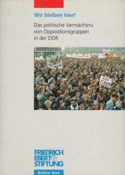 Wir bleiben hier! : das politische Vermächtnis von Oppositionsgruppen und der Bürgerbewegung in der DDR ; eine Tagung der Friedrich-Ebert-Stiftung und des Forums Ostdeutschland e.V. am 17. Juni 1997 im Willy-Brandt-Haus, Berlin.