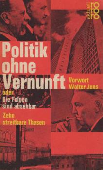Politik ohne Vernunft oder Die Folgen sind absehbar : 10 streitbare Thesen.