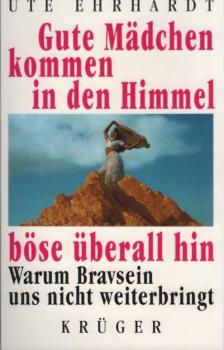 Gute Mädchen kommen in den Himmel, böse überall hin : warum Bravsein uns nicht weiterbringt.