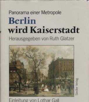 Berlin wird Kaiserstadt : Panorama einer Metropole 1871 - 1890.