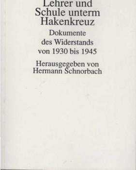 Lehrer und Schule unterm Hakenkreuz : Dokumente des Widerstands von 1930 bis 1945.