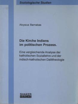 Die Kirche Indiens im politischen Prozess : eine vergleichende Analyse der katholischen Soziallehre und der indisch-katholischen Dalittheologie.