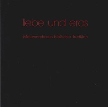 Liebe und Eros. Metamorphosen biblischer Tradition. Alte Brüderkirche Kassel 14.6. - 20.9.1992.