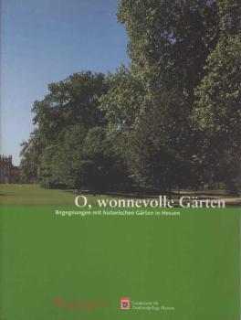 O, wonnevolle Gärten : Begegnungen mit historischen Gärten in Hessen.