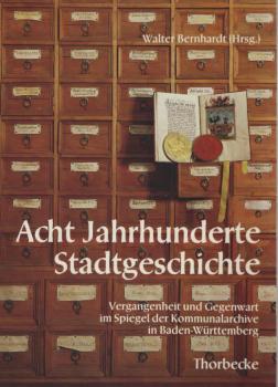Acht Jahrhunderte Stadtgeschichte : Vergangenheit u. Gegenwart im Spiegel d. Kommunalarchive in Baden-Württemberg ; [Katalog zur Ausstellung d. Arbeitsgemeinschaft Kommunalarchivare im Städtetag Baden-Württemberg, 1. - 30. Oktober 1981 im Landespavillon S