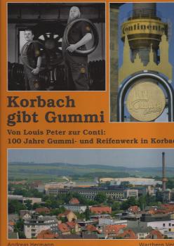 Korbach gibt Gummi : von Louis Peter bis zur Conti: 100 Jahre Gummi- und Reifenwerk in Korbach.