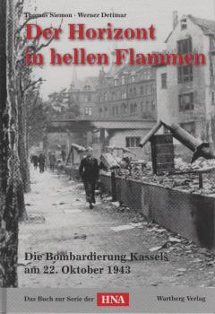 Der Horizont in hellen Flammen : die Bombardierung Kassels am 22. Oktober 1943 ; das Buch zur Serie der HNA.
